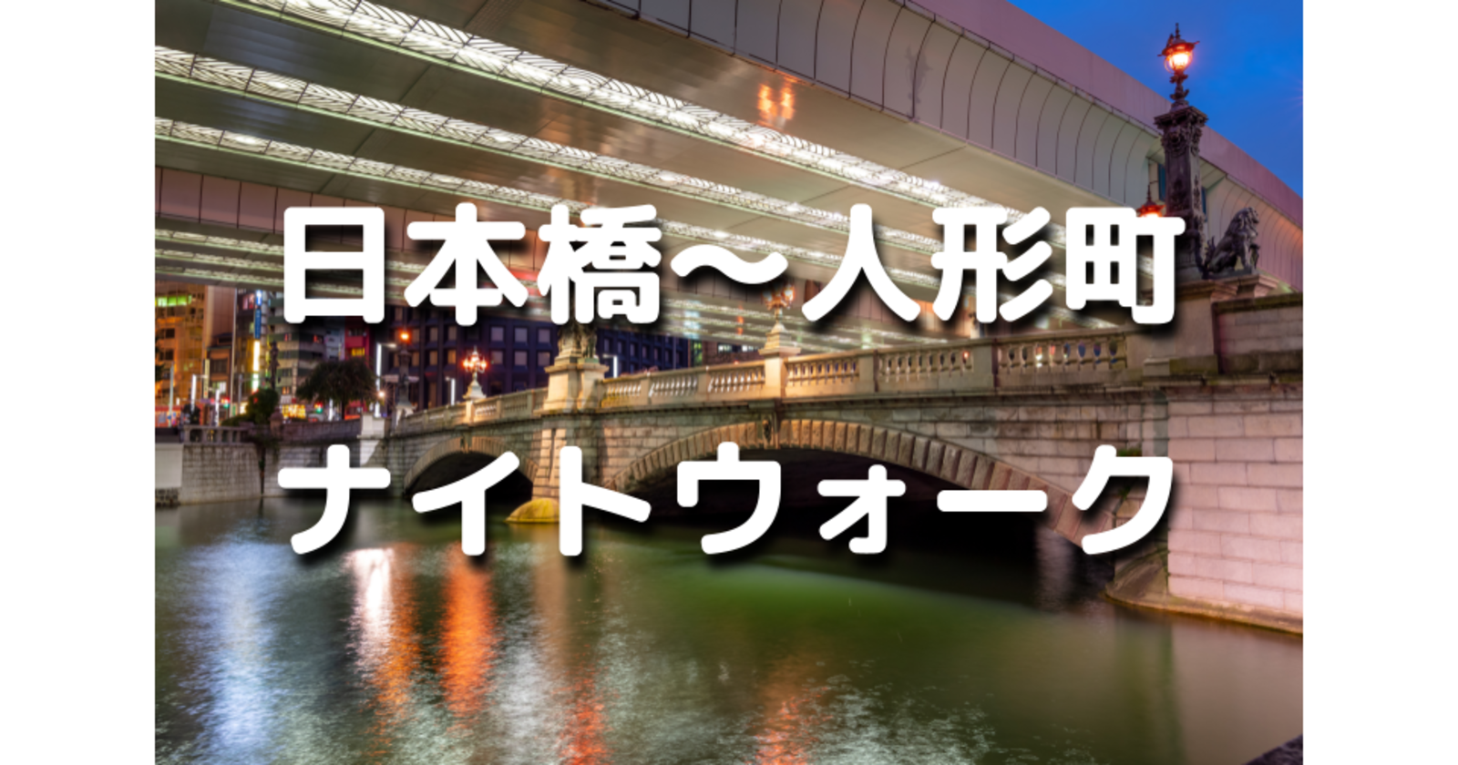 解説付き！日本橋～茅場町～人形町の歴史を巡る夜散歩。運動目的もOKです♪