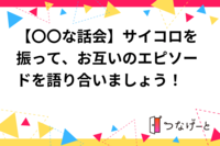 【〇〇な話会】サイコロを振って、お互いのエピソードを語り合いましょう！