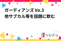 ガーディアンズ Vo.3他サブカル等を話題に飲む