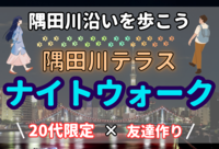 スカイツリーが見える夜景のきれいな隅田川テラスを歩こう！！【20代限定/友達作り】