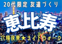 【20代限定友達づくり】恵比寿でナイトウォーク🚶『1人参加9割以上 ！ナイトウォーク好きの主催者、夜景好き、散歩好き、話し好きが集う、土曜19時半ナイトイベント！！