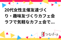 20代女性主催✨友達づくり・趣味友づくりカフェ会✨ラフで気軽なカフェ会です✨
