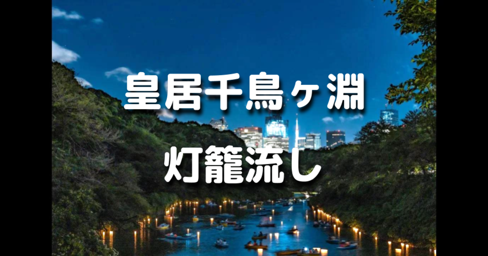 お濠に揺らめく二千の灯ともしび。皇居 千鳥ヶ淵での灯籠流しを鑑賞します！