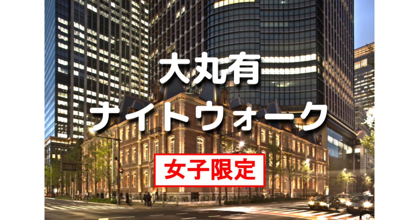 女子限定｜大丸有（大手町・丸の内・有楽町）エリアできれいな建物と夜景をみながら歴史を踏まえたお散歩をします。運動目的の参加もOKです♪