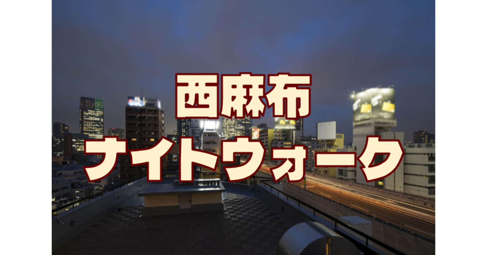 解説付き！西麻布（六本木～広尾）の歴史を巡る夜散歩。夜の街のイメージが強いこのエリアを歩いてみます。運動目的の参加もOKです♪