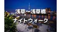 解説付き！浅草～蔵前～浅草橋の歴史を巡る夜散歩。「東京のブルックリン」と呼ばれる蔵前のおしゃれスポットも。運動目的の参加もOKです♪