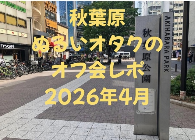 秋葉原ぬるいオタクのオフ会レポ13回目