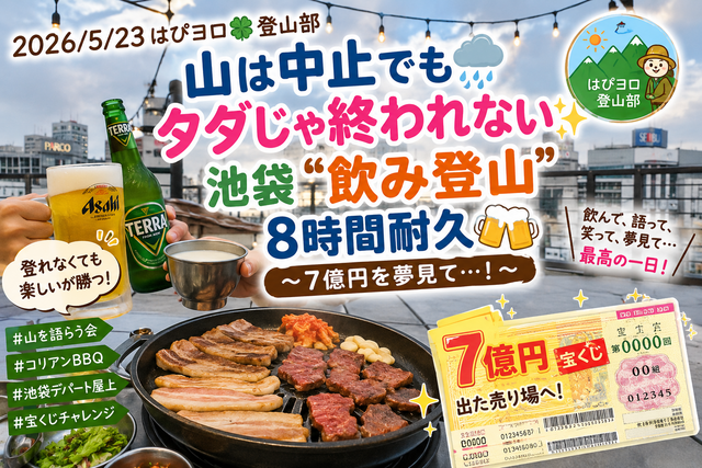 2026/5/23 はぴヨロ🍀登山部 ☔山は中止でもタダじゃ終われない✨池袋“飲み登山”8時間耐久🍻〜7億円を夢見て…!〜