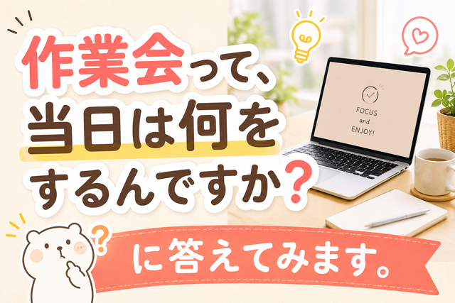 「作業会って、当日は何をするんですか?」に答えてみます。