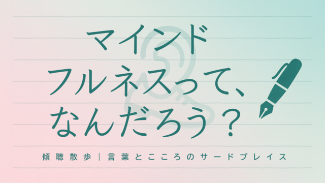 マインドフルネスって、なんだろう? 〜自己一致への小さな一歩として〜