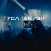 アロハ（髙松アロハ）