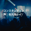 コンスタンティン（声：佐久間レイ）