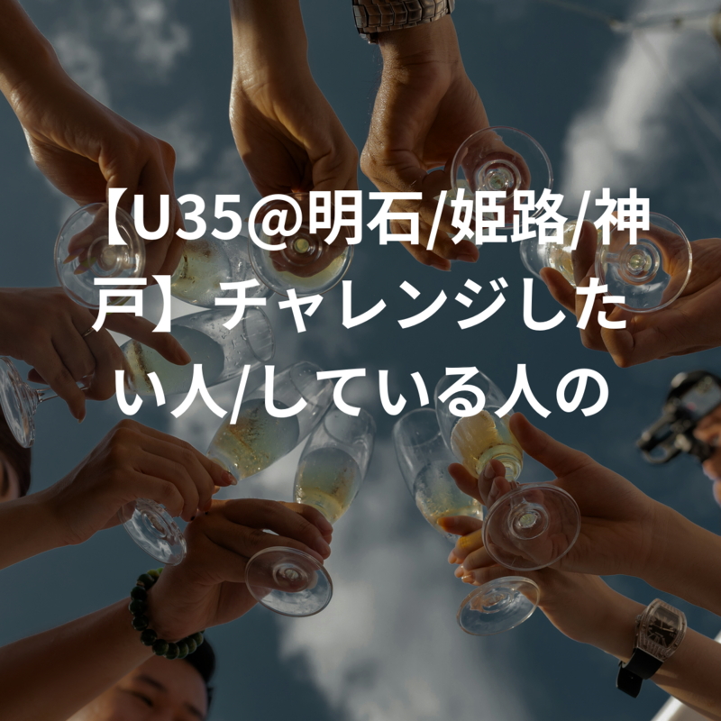 【U35@明石/姫路/神戸】チャレンジしたい人/している人のコミュニティ