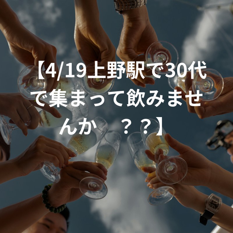 【4/19上野駅で30代で集まって飲みませんか🍺？？】