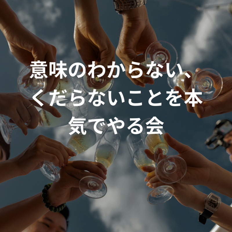 意味のわからない、くだらないことを本気でやる会