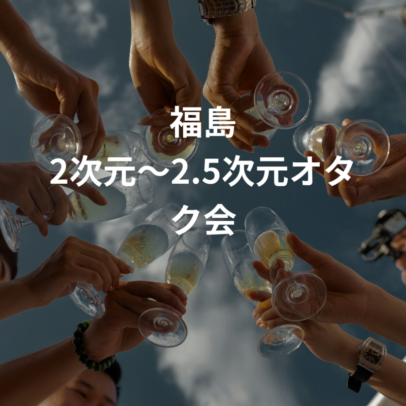 福島 2次元～2.5次元オタク会