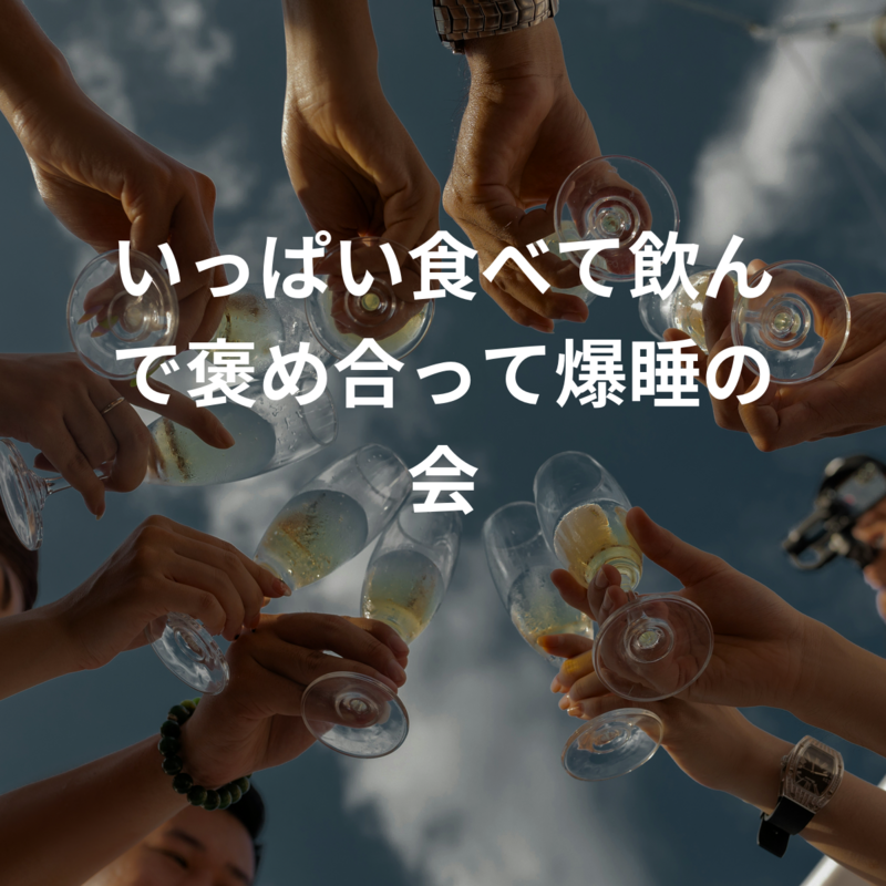 いっぱい食べて飲んで褒め合って爆睡の会