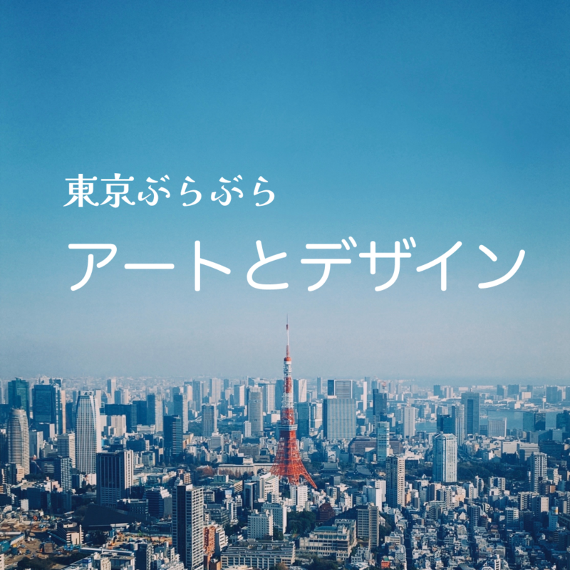 東京ぶらぶら アートとデザイン【30代後半40代あたり】