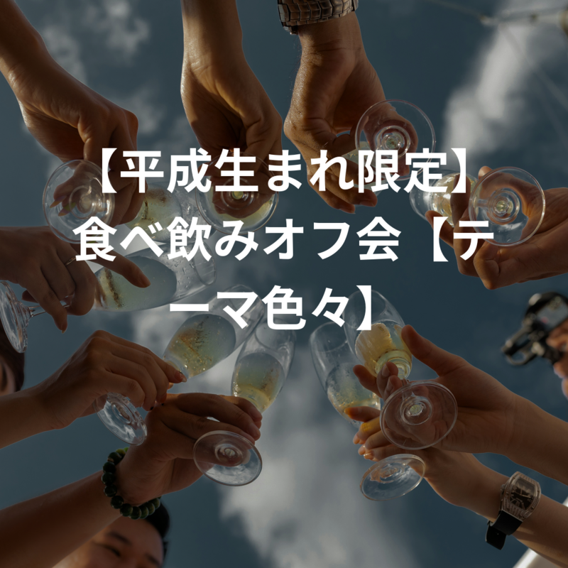 【平成生まれ限定】食べ飲みオフ会【お酒好き超歓迎】