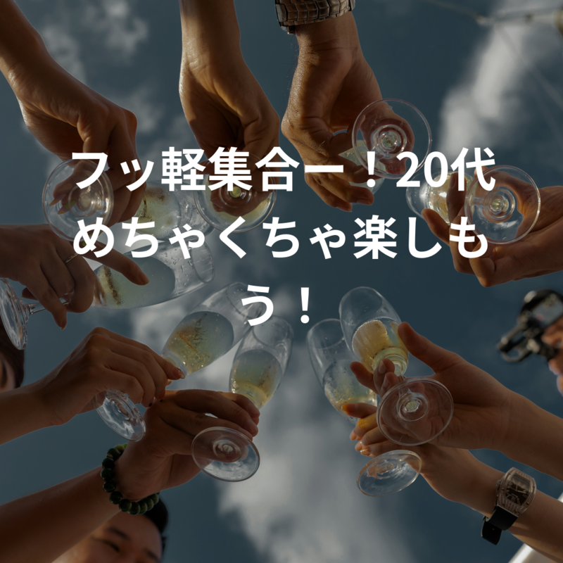 フッ軽集合ー！20代めちゃくちゃ楽しもう！