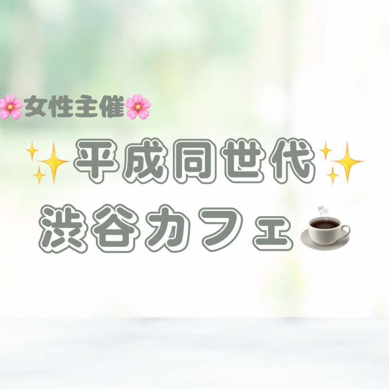 女性主催🌸【平成同世代✨渋谷カフェ☕️】ゆるっと楽しくお話ししましょー🍰
