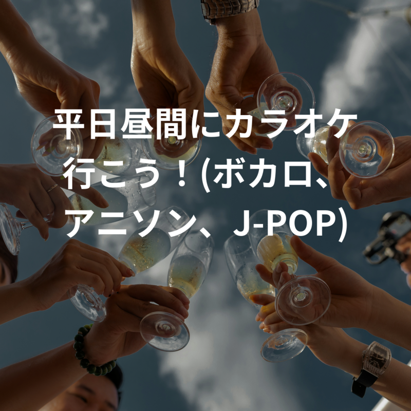 平日昼間にカラオケ行こう！(ボカロ、アニソン、J-POP)