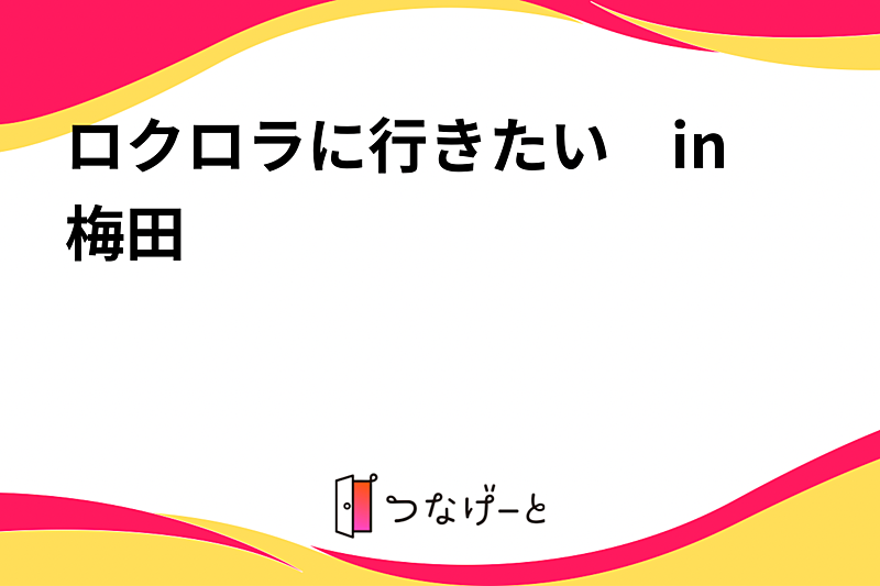 ロクロラに行きたい　in梅田