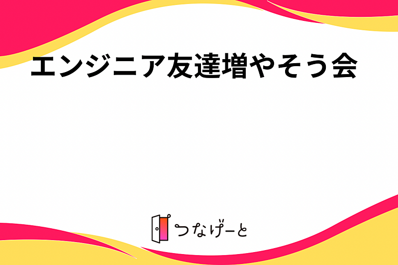 エンジニア友達増やそう会