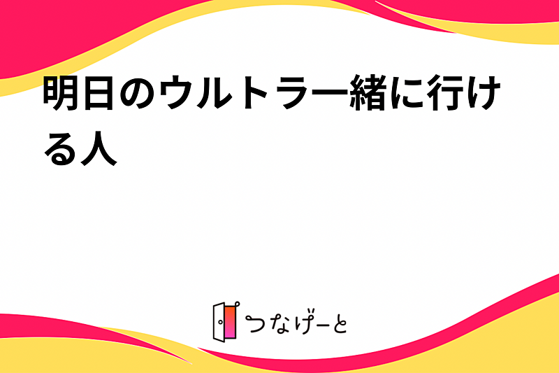 明日のウルトラ一緒に行ける人