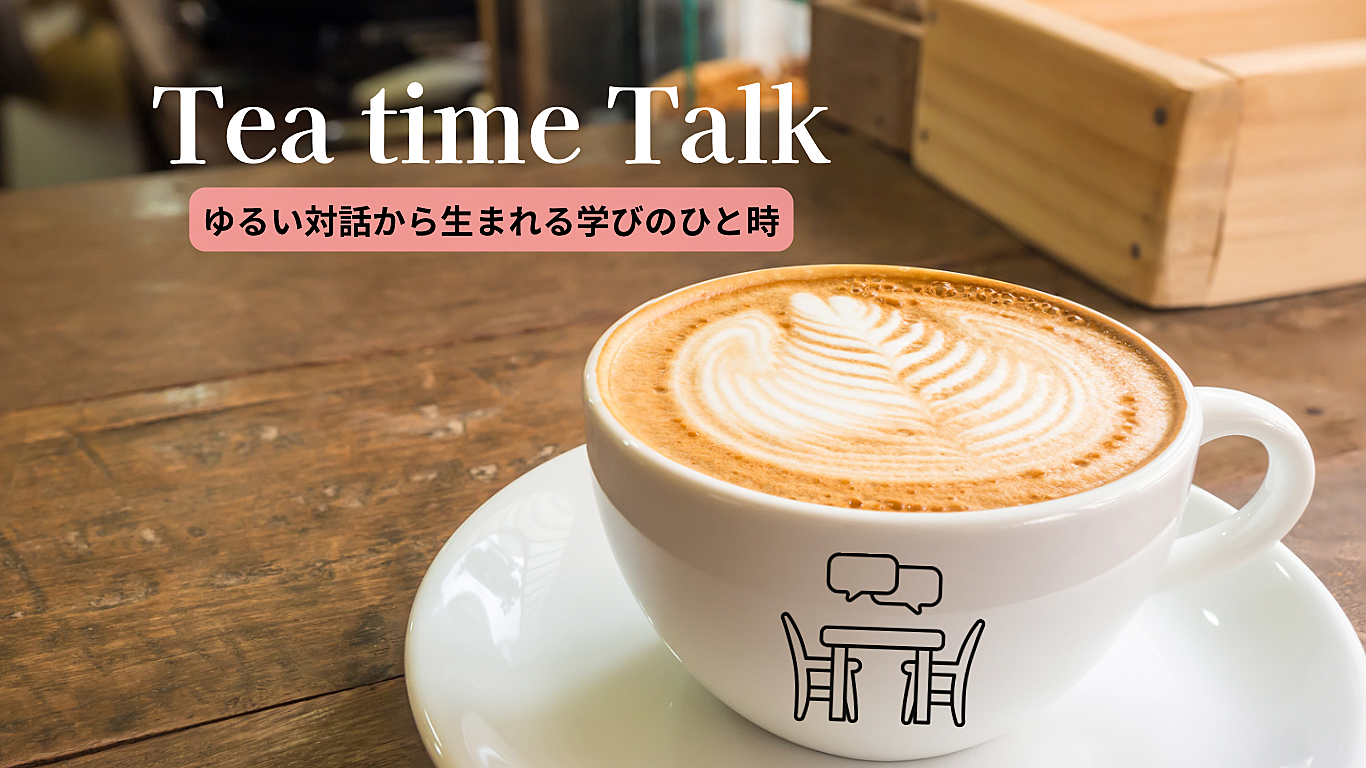 Tea time Talk＊カフェ会×対話＝学び