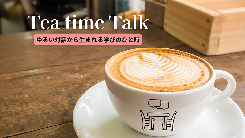 Tea time Talk＊カフェ会×対話＝学び