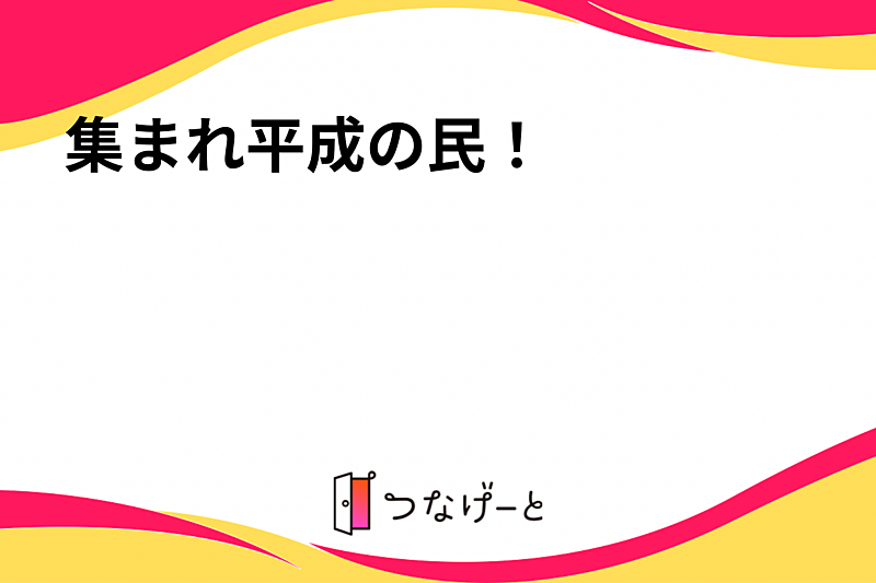 集まれ平成の民！