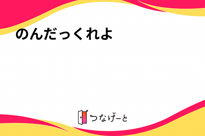 のんだっくれよ〜