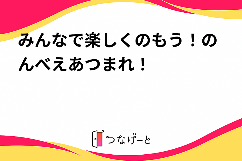 みんなで楽しくのもう！のんべえあつまれ！