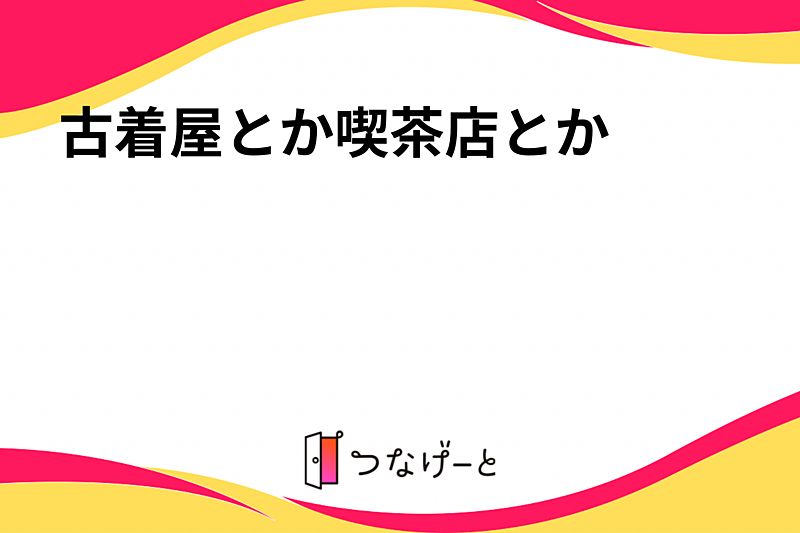 古着屋とか喫茶店とか