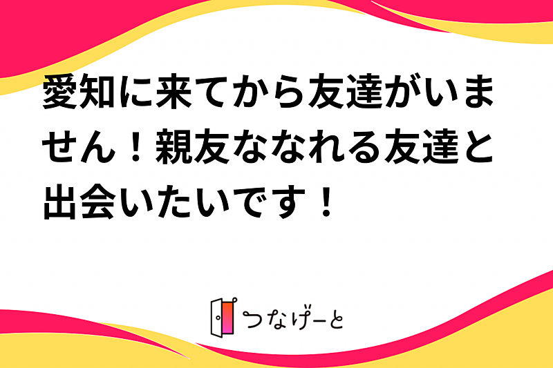 愛知に来てから友達がいません！親友ななれる友達と出会いたいです！