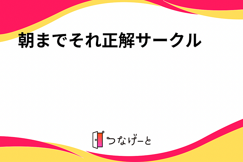 朝までそれ正解サークル
