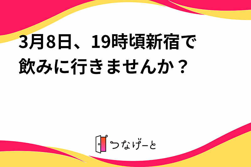 3月8日、19時頃新宿で飲みに行きませんか？