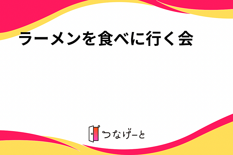 ラーメンを食べに行く会