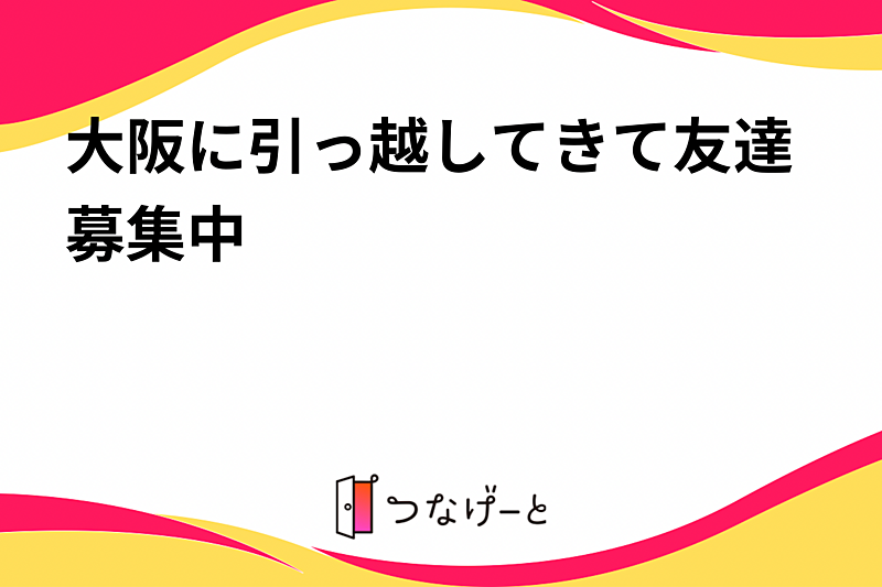 大阪に引っ越してきて友達募集中