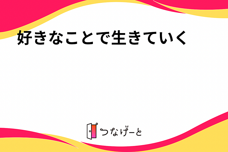 好きなことで生きていきいく♪