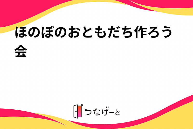 ほのぼのおともだち作ろう会
