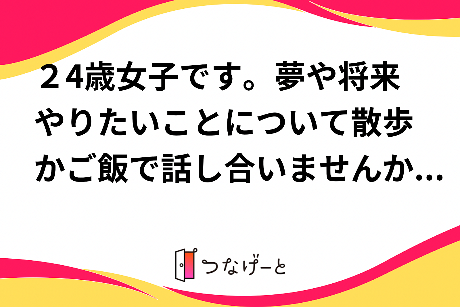 ２4歳女子です。夢や将来やりたいことについて散歩かご飯で話し合いませんか？