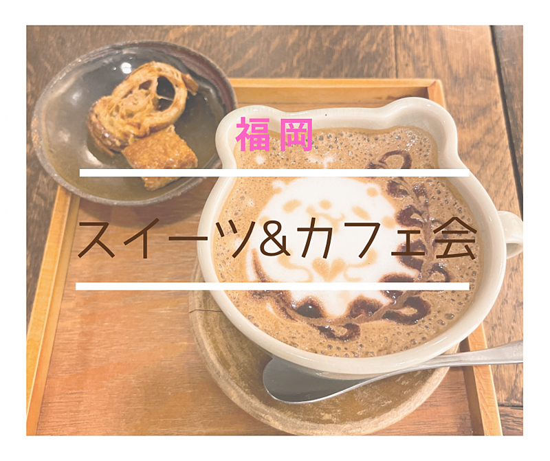 ✨『福岡🌸スイーツ&カフェ会🍰☕️』✨