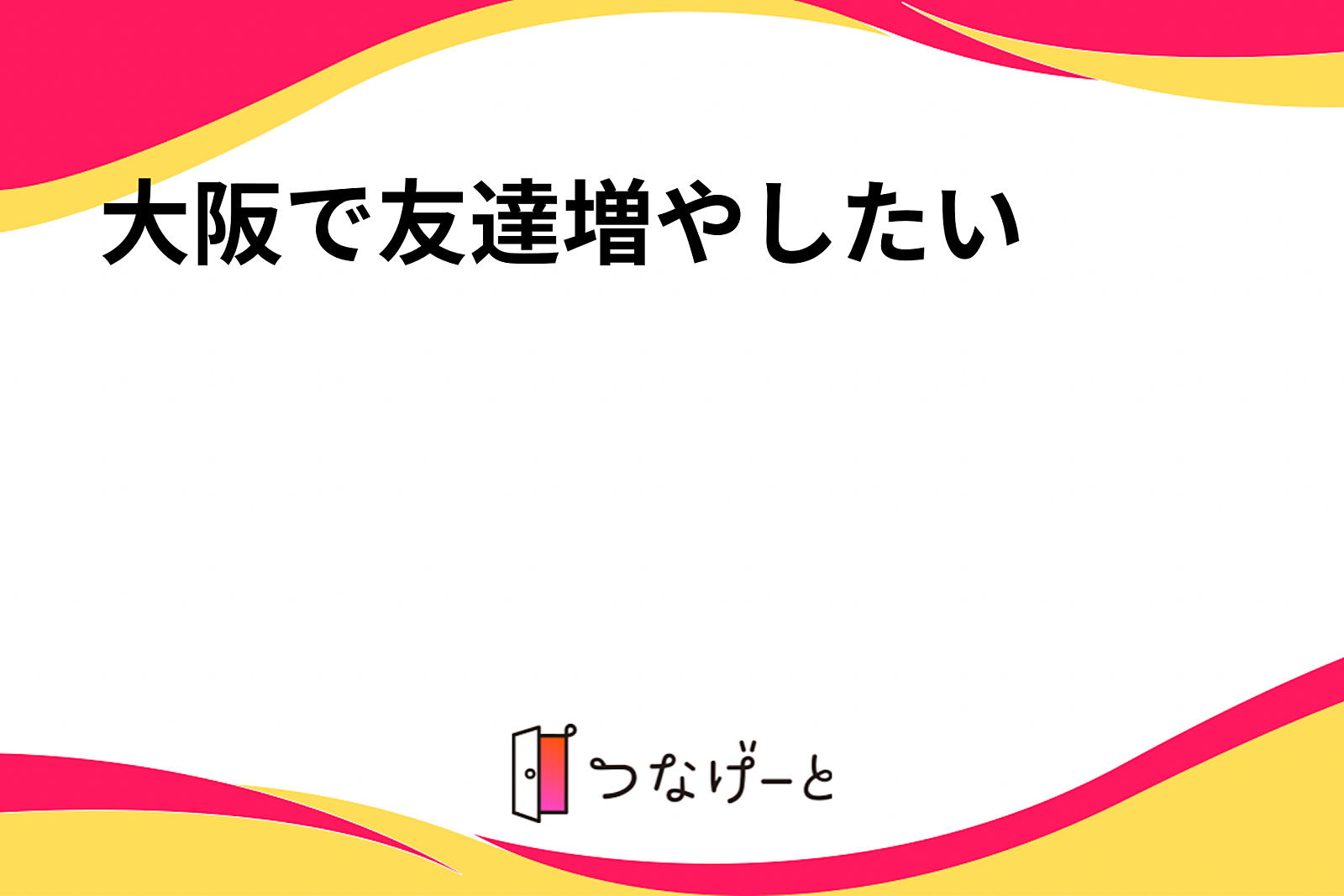 大阪で友達増やしたい