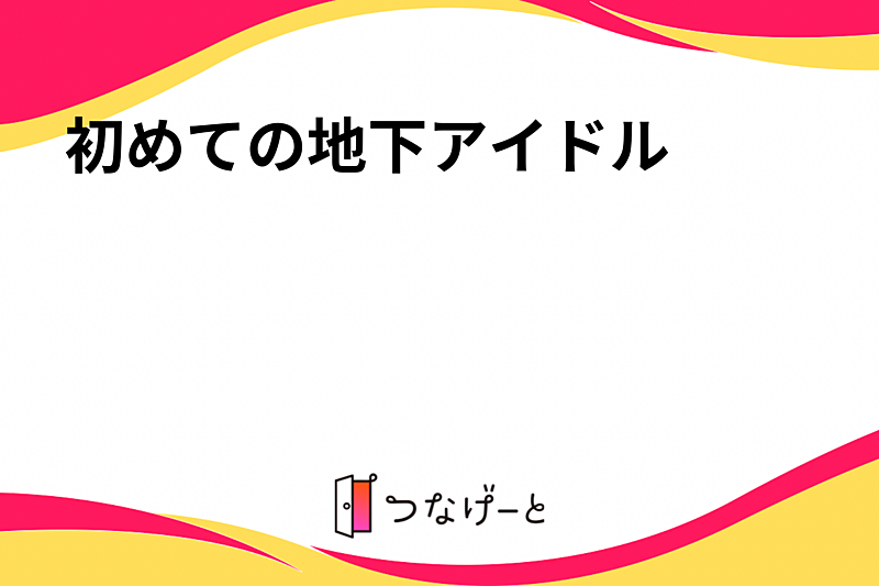 初めての地下アイドル