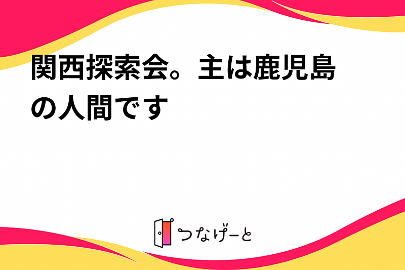 関西探索会。〜主は鹿児島の人間です〜