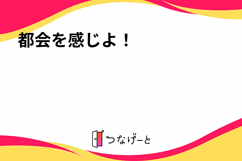 都会を感じよ！
