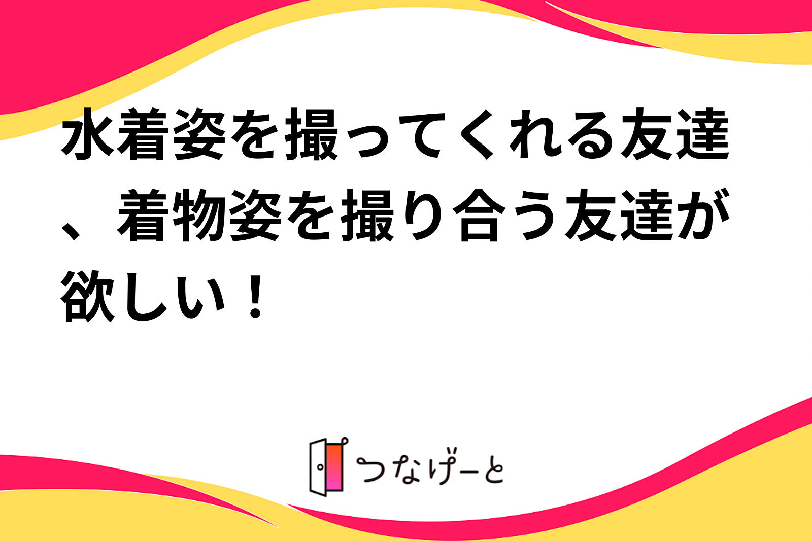 水着姿、着物姿を撮り合う友達が欲しい！