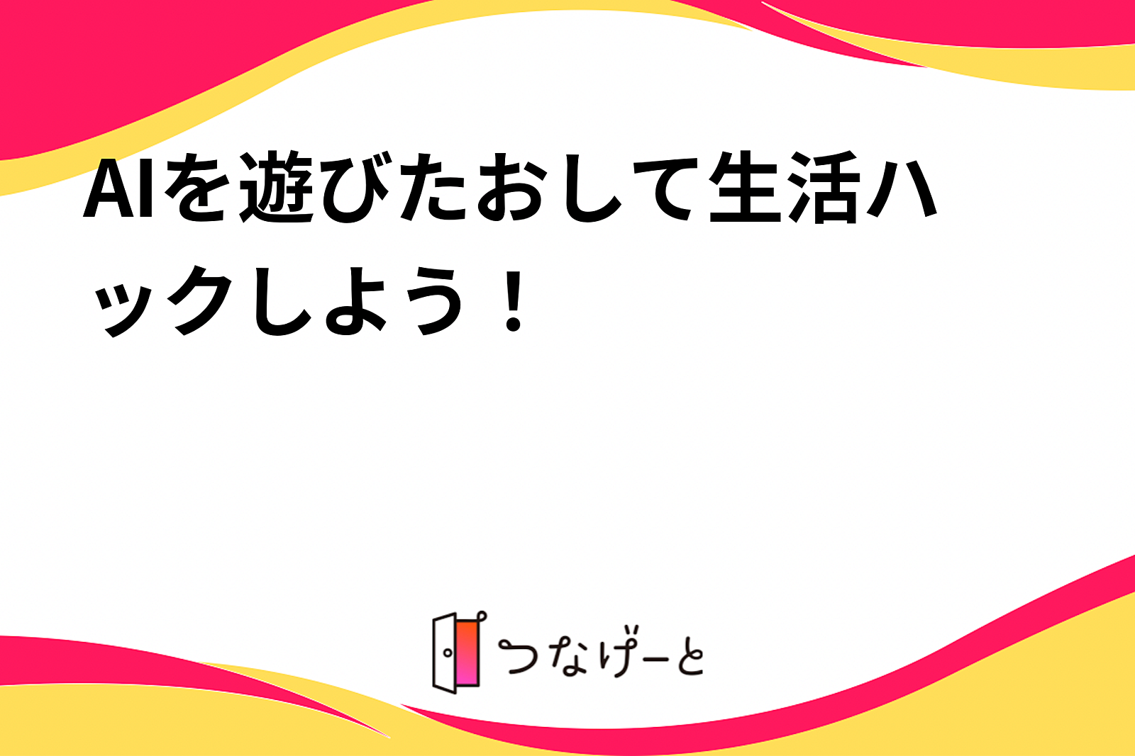 AIを遊びたおして生活ハックしよう！